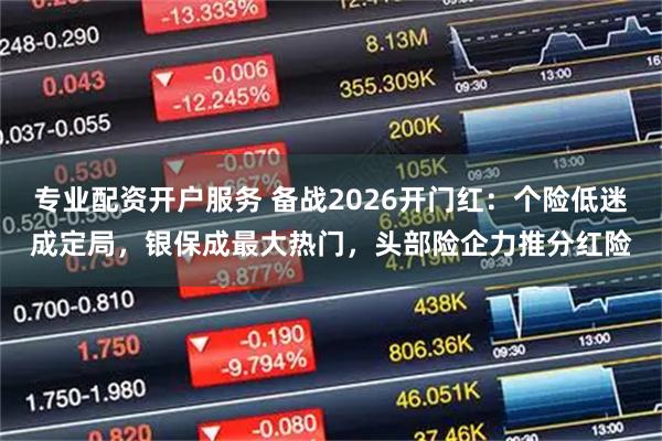 专业配资开户服务 备战2026开门红：个险低迷成定局，银保成最大热门，头部险企力推分红险