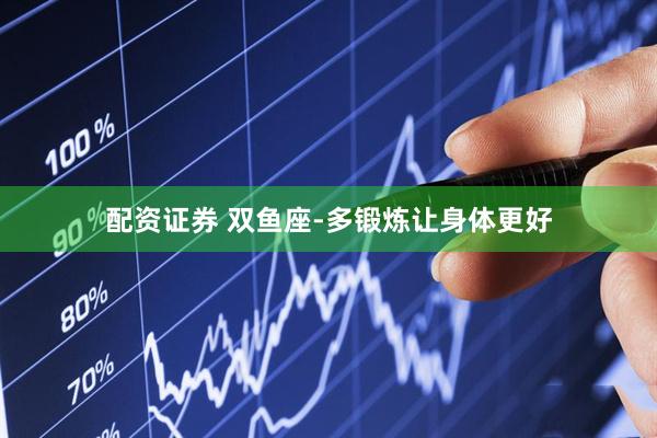 配资证券 双鱼座-多锻炼让身体更好