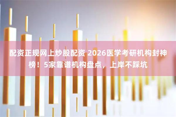 配资正规网上炒股配资 2026医学考研机构封神榜！5家靠谱机构盘点，上岸不踩坑