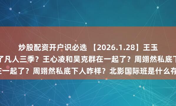 炒股配资开户识必选 【2026.1.28】王玉雯哪部戏上来的？杨洋签了凡人三季？王心凌和吴克群在一起了？周翊然私底下人咋样？北影国际班是什么存在？