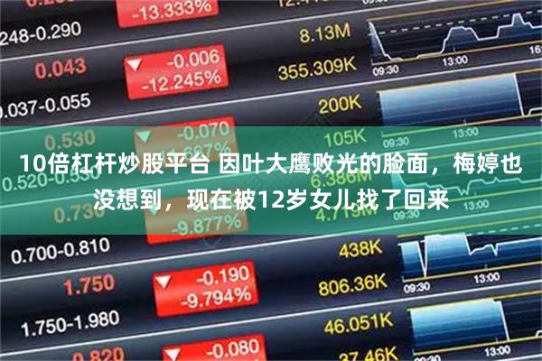 10倍杠杆炒股平台 因叶大鹰败光的脸面，梅婷也没想到，现在被12岁女儿找了回来