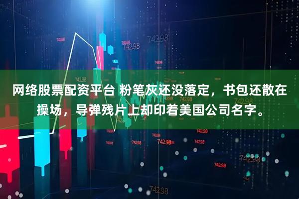 网络股票配资平台 粉笔灰还没落定,书包还散在操场,导弹残片上却印着美国公司名字。