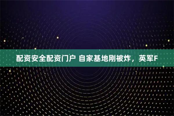 配资安全配资门户 自家基地刚被炸,英军F