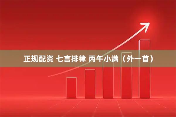正规配资 七言排律 丙午小满（外一首）