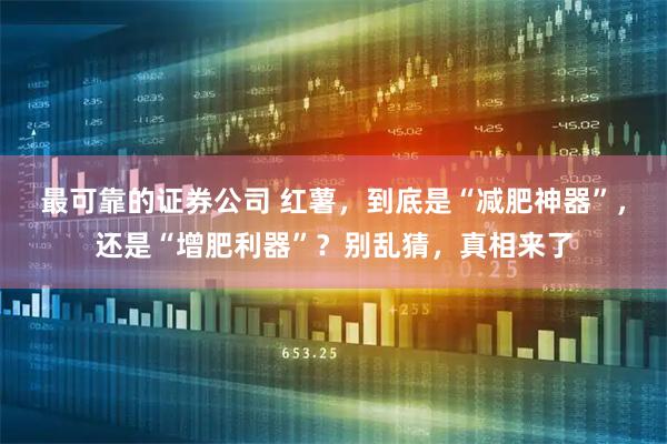 最可靠的证券公司 红薯，到底是“减肥神器”，还是“增肥利器”？别乱猜，真相来了