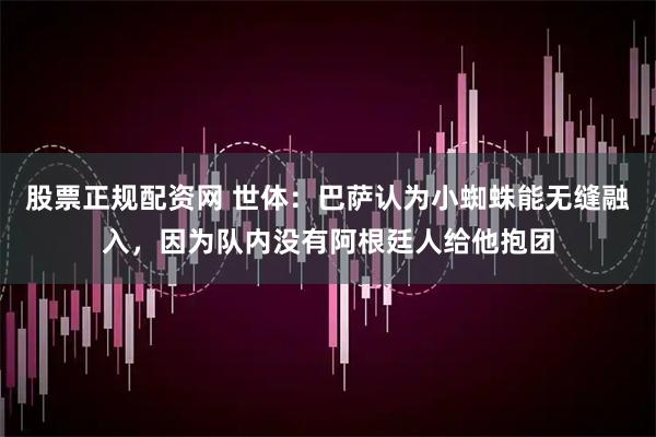 股票正规配资网 世体:巴萨认为小蜘蛛能无缝融入,因为队内没有阿根廷人给他抱团
