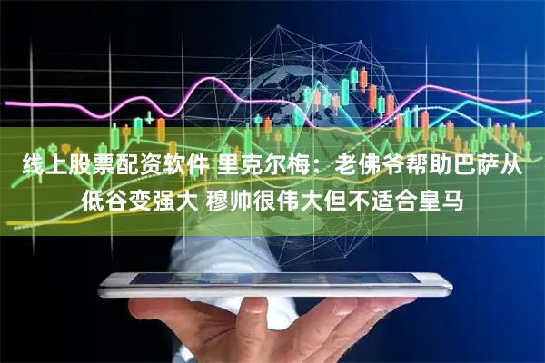 线上股票配资软件 里克尔梅:老佛爷帮助巴萨从低谷变强大 穆帅很伟大但不适合皇马