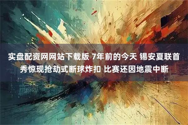 实盘配资网网站下载版 7年前的今天 锡安夏联首秀惊现抢劫式断球炸扣 比赛还因地震中断