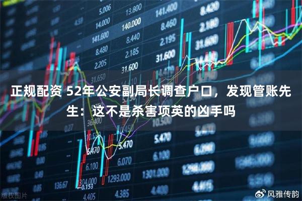 正规配资 52年公安副局长调查户口，发现管账先生：这不是杀害项英的凶手吗