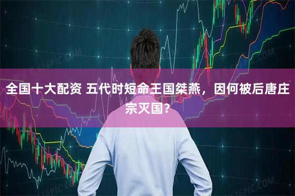 全国十大配资 五代时短命王国桀燕，因何被后唐庄宗灭国？