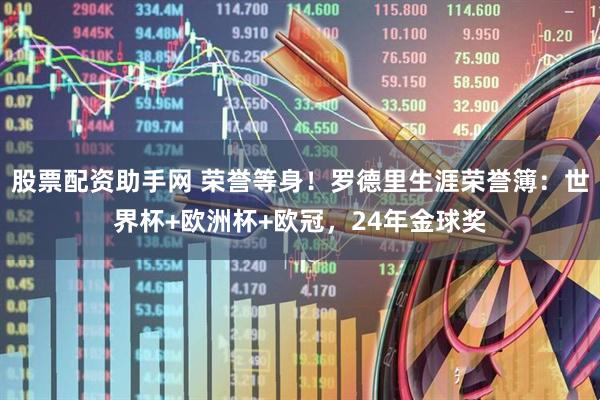 股票配资助手网 荣誉等身！罗德里生涯荣誉簿：世界杯+欧洲杯+欧冠，24年金球奖