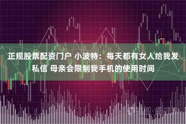 正规股票配资门户 小波特：每天都有女人给我发私信 母亲会限制我手机的使用时间
