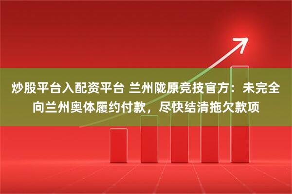 炒股平台入配资平台 兰州陇原竞技官方:未完全向兰州奥体履约付款,尽快结清拖欠款项